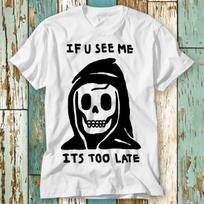 Grim Reaper If You See Me Its Too Late Death T-Shirt Top Design Unisex Ladies Mens Tee Retro Fashion Vintage Shirt S764 S