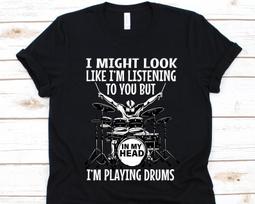 I Might Look Like I'm Listening To You But In My Head I'm Playing Drums Shirt, Drum Lover Shirt For Men And Women, Band Drummer, Drummer Tee XL