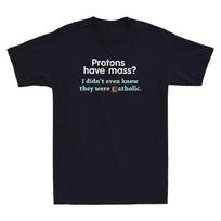Protons Have Mass I Didn't Even Know They Were Catholic Vintage Men's T-Shirt Unisex T-Shirt M