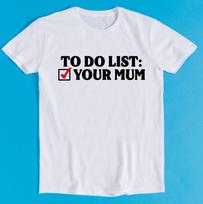 To Do List Your Mum Birthday Rude Offensive Meme Funny Style Unisex Gamer Cult Movie Music Gift Tee T-Shirt K1106 L