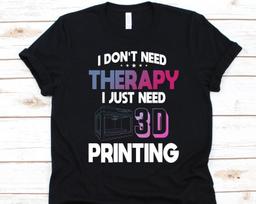I Don't Need Therapy Shirt, 3D Printer Gift, Three Dimensional Printing, Additive Manufacturing, Pad Printing, Holography Shirt, 3D Print L
