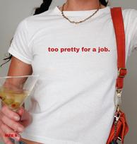 Too Pretty for a Job  Graphic Tee - Fun and Sassy Baby Tee T-Shirt - Trending Aesthetic Graphic Print Tee S