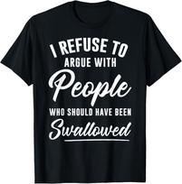 I Refuse to Argue with People Who Should Have Been Swallowed Gift Unisex T-Shirt XXXXL