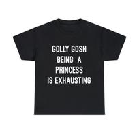 Golly Gosh Being A Princess Is Exhausting Graphic Tee Shirt, S-5XL XXL