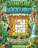Jungle Kakuro for Kids: 100 Beginner-Friendly Cross-Sum Puzzle Missions for Kids Who Love Jungle Adventures, Animals, and Number Fun