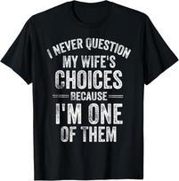 I Never Question My Wife's Choices Marriage Humor Husband T-Shirt unisex T-Shirt 4XL