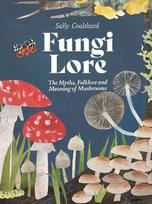 Fungi Lore: The Myths, Folklore and Magic of Mushrooms