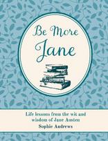 Be More Jane: Life lessons from the wit and wisdom of Jane Austen