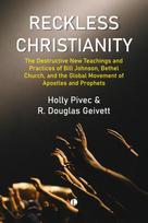 Reckless Christianity: The Destructive New Teachings and Practices of Bill Johnson, Bethel Church, and the Global Movement of Apostles and Prophets