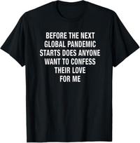 Before The Next Global Pandemic Starts Does Anyone Want To Confess Their Love For Me T-Shirt, Funny Introvert Gift, Sarcastic Graphic Tee M
