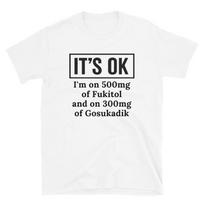 It’s OK I’m On 500mg Of Fukitol And On 300mg Of Gosukadik Shirt, Funny Nurse Gift, Funny Sarcastic Shirt for Nurse 4XL