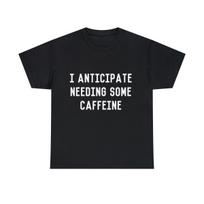 I Anticipate Needing Some Caffeine Graphic Tee Shirt, S-5XL M