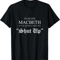 To Quote Macbeth Shut Up Shakespeare Humor T-Shirt T-Shirt S juoda
