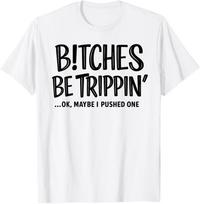 B!tches Be Trippin OK Maybe I Pushed One T-Shirt, Funny Sarcastic Humor Gift, Sassy Best Friend Graphic Tee, Adult Humor Shirt S