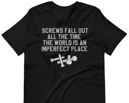 Screws Fall Out All The Time The World Is An Imperfect Place - Unisex T-Shirt S