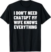 I Don’t Need ChatGPT My Wife Knows Everything Shirt, Funny Husband Tee, Sarcastic Marriage Humor, Unisex T-Shirt S