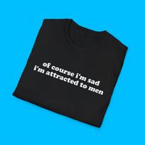 Of Course I'm Sad I'm Attracted to Men Funny Meme TShirt, Anti Patriarchy Joke Tee, Feminist Gift Shirt for Man Haters M