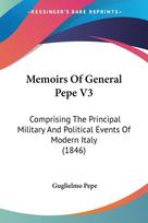Memoirs Of General Pepe V3: Comprising The Principal Military And Political Events Of Modern Italy (1846)