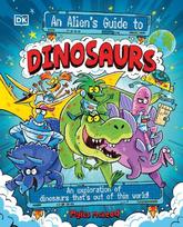 An Alien's Guide to Dinosaurs: An Exploration of Dinosaurs That's Out of This World!