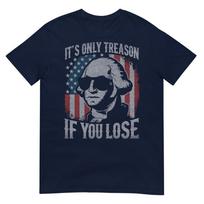 George Washington Its Only Treason If You Lose 4th Of July TShirt S