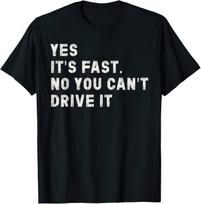 Yes Its Fast No You Cant Drive It Speed Car Driver Racing Humor T Shirt S
