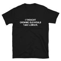 I Thought growing OLD will take longer Sarcastic Sarcasm Funny T-Shirt L