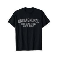 Undiagnosed But Something Ain't Right Humor T-Shirt S-5XL A2961 S
