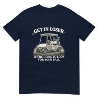 Get In Loser Were Going To Look For Your Ball Funny Humor Tshirt S