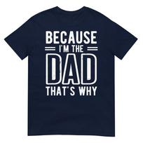 Because Im The Dad Thats Why Fathers Day Tshirt S