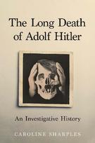 The Long Death of Adolf Hitler: An Investigative History