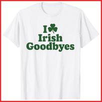 I Love Irish Goodbyes White Cotton T-Shirt S-5XL L