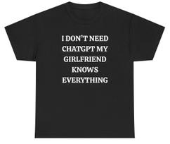 I Don't Need ChatGPT My Girlfriend Knows Everything T Shirt Funny Boyfriend Gift XXXL