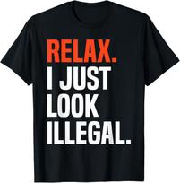 Relax, I Just Look Illegal T-Shirt funny sarcastic Tee T-Shirt M