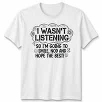 I Wasnt Listening So Im Going To Smile Nod And Hope Best Sarcasm Unisex T Shirt 2 S