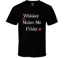 Whiskey Makes Me Frisky Novelty Funny T-Shirt Fun Fashion Glam Gift New TShirt XXXXL