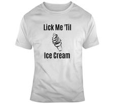Lick Me Til Ice Cream Novelty T Shirt Sexy Risque Tee Unisex Great Gift T-Shirt XXXL