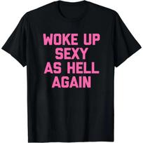 Woke Up Sexy As Hell Again T-Shirt Funny Saying Sarcastic T-Shirt,Made in USA Wo S