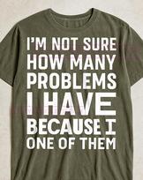 I'm Not Sure How Many Problems I Have T-Shirt, Funny Quote Graphic Tee, Humorous Relatable Shirt, Sarcastic Tee, Quirky Gift Idea 4XL
