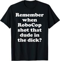 Remember When Robocop Shot That Dude In The D*ck T shirt L