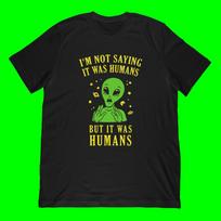 I'm Not Saying It Was Humans T-Shirt | Funny Alien UFO Meme Apparel S