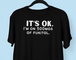 It's Ok, Im On 500mgs Of Fukitol T shirt, Medication Humor Tee L