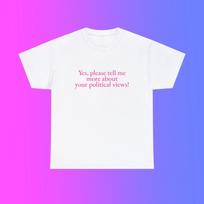 Yes Please Tell Me More About Your Political Views Unisex Heavy Cotton Tee Y2K Iconic Funny It Girl Meme Phrase Shirt Sassy Unhinged Gift XL