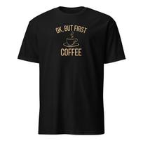Ok But First Coffee Shirt, Funny Caffeine Addict Tee S