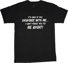 It's OK when you disagree I can not force you to be right ,Dad Gift,Humorous Tee ,Funny ,Sarcastic , Being Right Shirt , 4XL