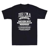 Yes Im A Spoiled Husband But Not Yours Awesome Wife Novelty Unisexs T Shirt Gift S
