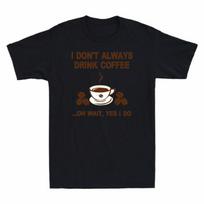 Drink Always Yes Wait Do Dont Funny Tshirt I Coffee Coffee I Gift Oh Lovers S