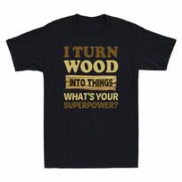 Into Superpower Turn I Your Wood Things Unisexs Funny Tshirt Whats Wood S