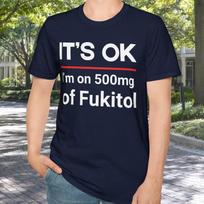 It's OK I'm on 500mg of Fukitol T-Shirt | Sarcastic Funny Quote 2XL