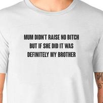 Mum Didn't Raise No Bitch But If She Did It Was Definitely My Brother T-Shirt Black Or White Unisex Uneek T-Shirt Novelty Tee 2XL