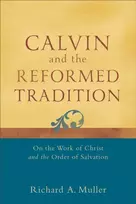 KNYGA Richard A Muller Calvin and the Reformed Tradition – On the Work of Christ and the Order of Salvation